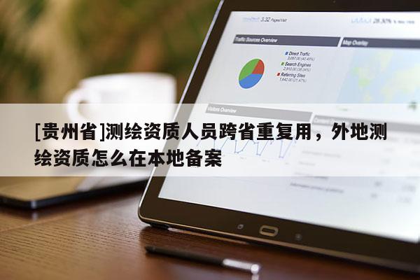 [貴州省]測繪資質人員跨省重復用，外地測繪資質怎么在本地備案