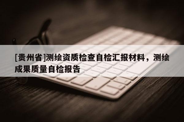 [貴州省]測繪資質檢查自檢匯報材料，測繪成果質量自檢報告