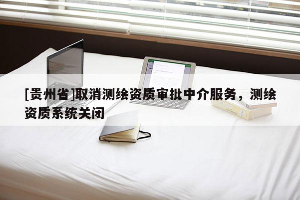 [貴州省]取消測繪資質審批中介服務，測繪資質系統關閉