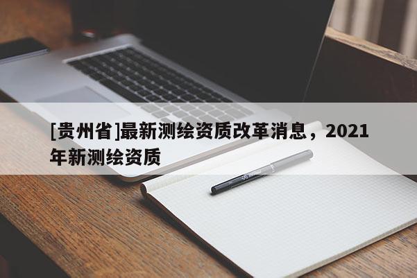 [貴州省]最新測繪資質改革消息，2021年新測繪資質