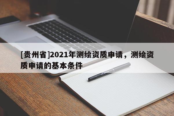 [貴州省]2021年測繪資質申請，測繪資質申請的基本條件