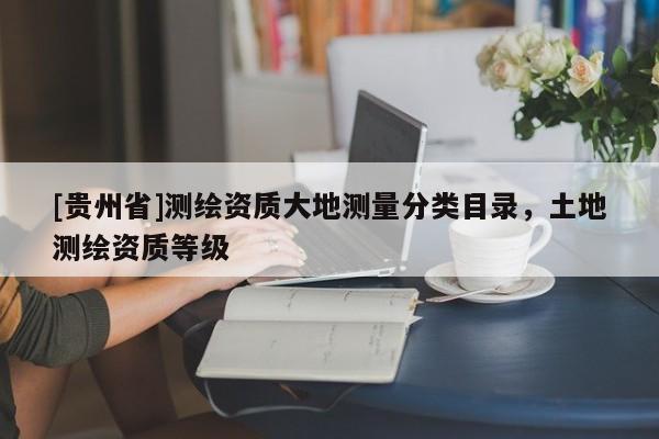 [貴州省]測繪資質大地測量分類目錄，土地測繪資質等級