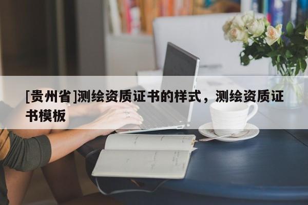 [貴州省]測(cè)繪資質(zhì)證書(shū)的樣式，測(cè)繪資質(zhì)證書(shū)模板