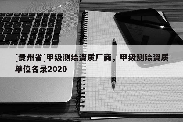 [貴州省]甲級測繪資質廠商，甲級測繪資質單位名錄2020