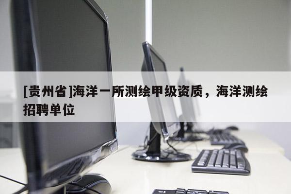 [貴州省]海洋一所測繪甲級資質(zhì)，海洋測繪招聘單位