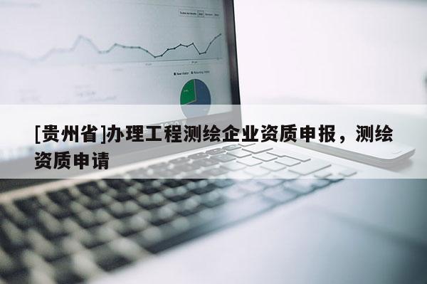 [貴州省]辦理工程測繪企業資質申報，測繪資質申請