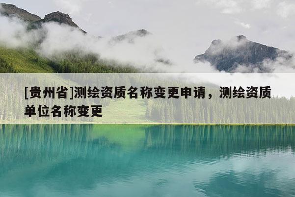 [貴州省]測繪資質(zhì)名稱變更申請，測繪資質(zhì)單位名稱變更