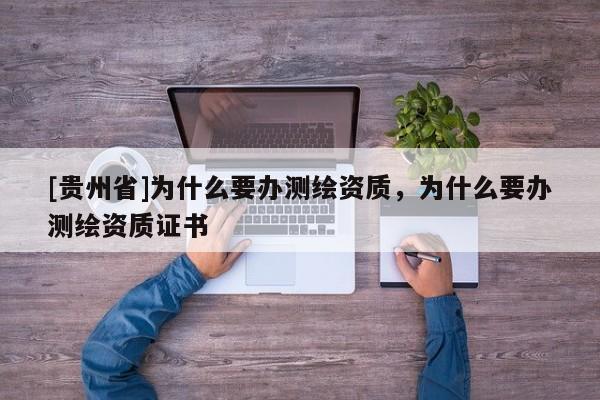 [貴州省]為什么要辦測(cè)繪資質(zhì)，為什么要辦測(cè)繪資質(zhì)證書(shū)