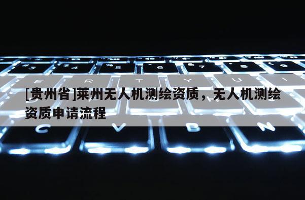[貴州省]萊州無人機測繪資質，無人機測繪資質申請流程