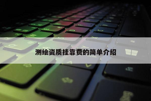 測(cè)繪資質(zhì)掛靠費(fèi)的簡(jiǎn)單介紹