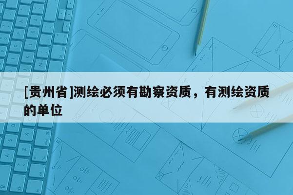 [貴州省]測繪必須有勘察資質，有測繪資質的單位