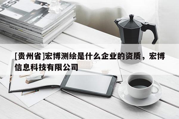 [貴州省]宏博測繪是什么企業(yè)的資質(zhì)，宏博信息科技有限公司
