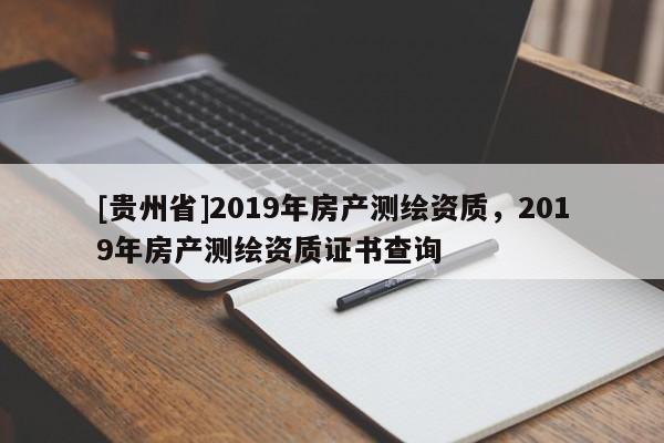 [貴州省]2019年房產(chǎn)測繪資質(zhì)，2019年房產(chǎn)測繪資質(zhì)證書查詢