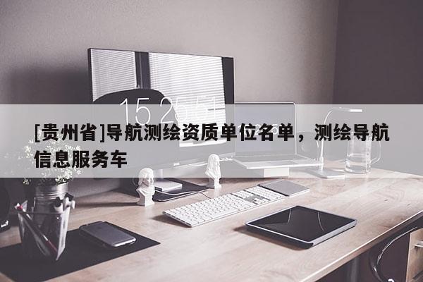 [貴州省]導航測繪資質單位名單，測繪導航信息服務車