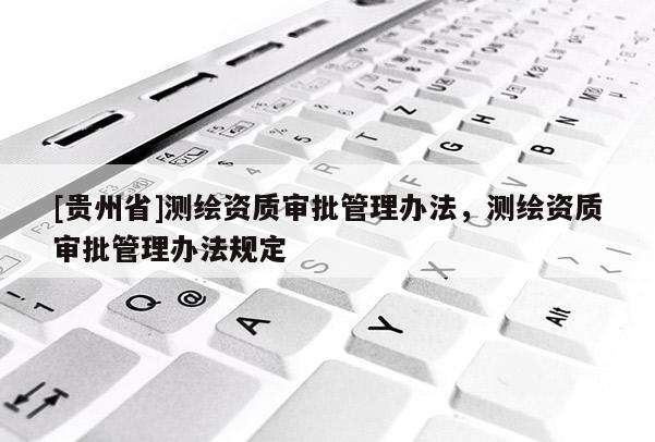 [貴州省]測繪資質審批管理辦法，測繪資質審批管理辦法規定