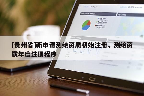 [貴州省]新申請測繪資質(zhì)初始注冊，測繪資質(zhì)年度注冊程序