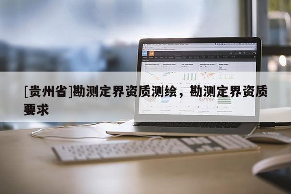 [貴州省]勘測定界資質測繪，勘測定界資質要求