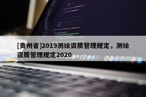 [貴州省]2019測繪資質管理規定，測繪資質管理規定2020