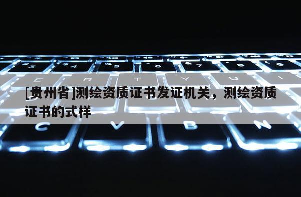[貴州省]測繪資質證書發證機關，測繪資質證書的式樣