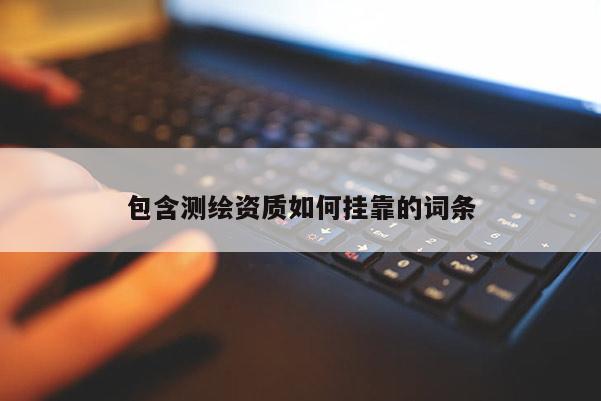 包含測繪資質如何掛靠的詞條