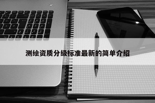 測繪資質分級標準最新的簡單介紹
