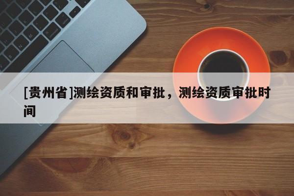 [貴州省]測繪資質和審批，測繪資質審批時間