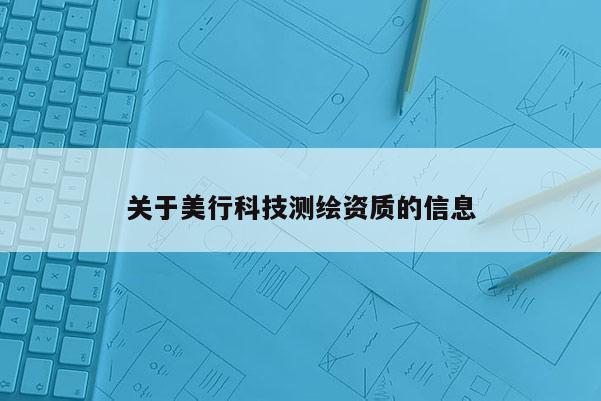 關(guān)于美行科技測繪資質(zhì)的信息