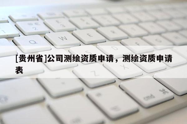 [貴州省]公司測繪資質申請，測繪資質申請表