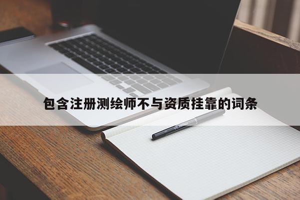 包含注冊測繪師不與資質掛靠的詞條