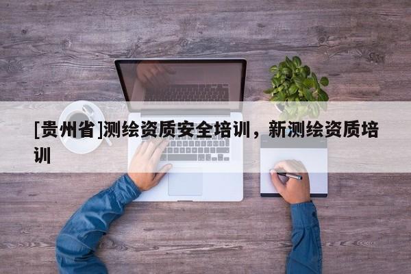 [貴州省]測繪資質安全培訓，新測繪資質培訓