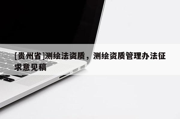 [貴州省]測繪法資質(zhì)，測繪資質(zhì)管理辦法征求意見稿