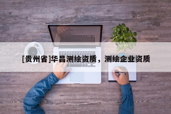 [貴州省]華昌測繪資質，測繪企業資質