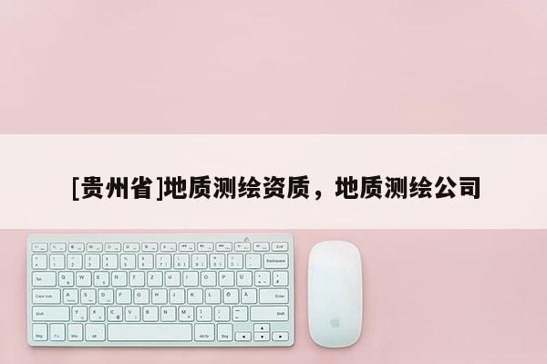 [貴州省]地質測繪資質，地質測繪公司