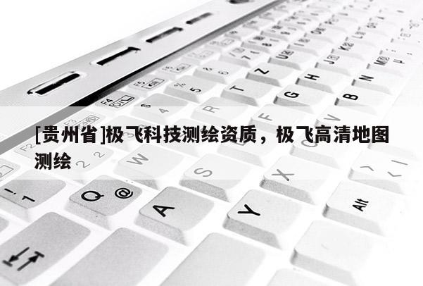 [貴州省]極飛科技測繪資質，極飛高清地圖測繪