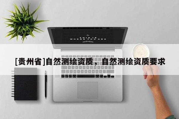 [貴州省]自然測繪資質，自然測繪資質要求