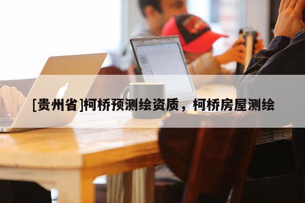 [貴州省]柯橋預測繪資質，柯橋房屋測繪