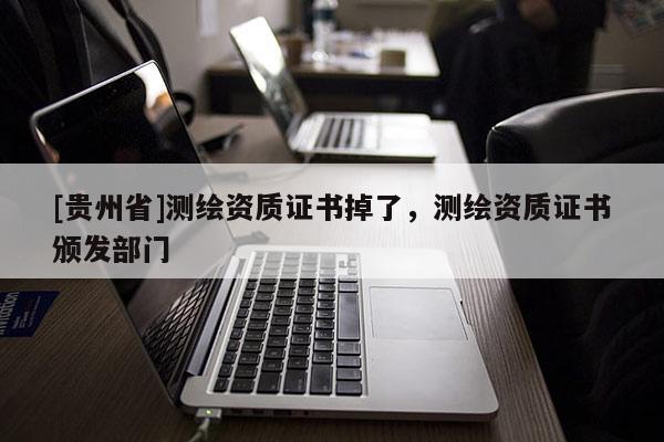 [貴州省]測繪資質(zhì)證書掉了，測繪資質(zhì)證書頒發(fā)部門
