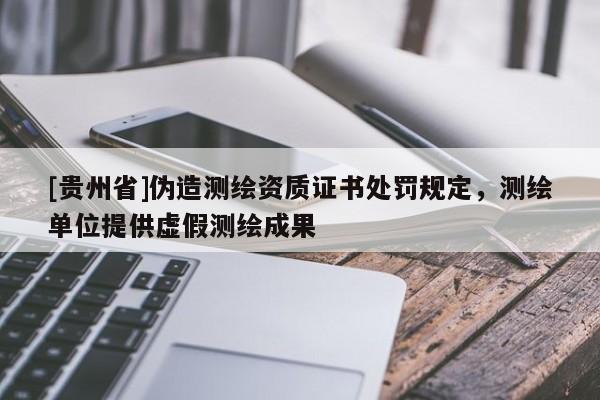 [貴州省]偽造測繪資質證書處罰規定，測繪單位提供虛假測繪成果