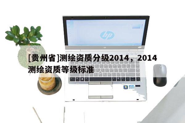 [貴州省]測繪資質分級2014，2014測繪資質等級標準