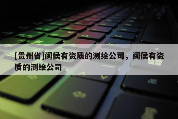 [貴州省]閩侯有資質的測繪公司，閩侯有資質的測繪公司