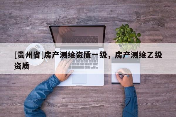 [貴州省]房產(chǎn)測繪資質(zhì)一級，房產(chǎn)測繪乙級資質(zhì)