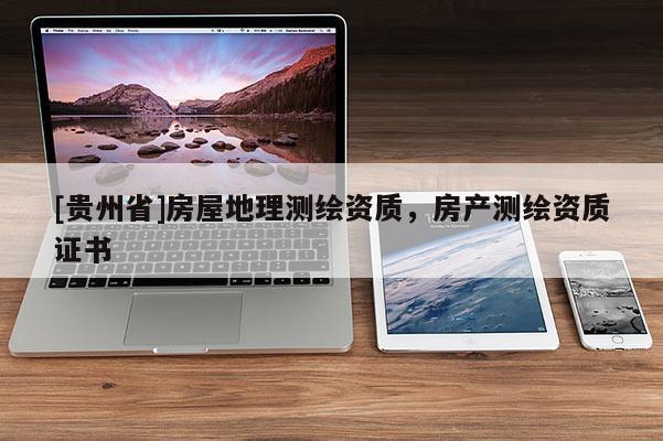 [貴州省]房屋地理測繪資質，房產測繪資質證書