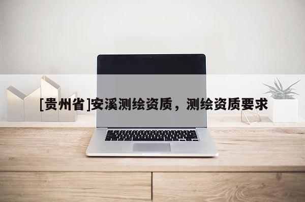 [貴州省]安溪測繪資質，測繪資質要求