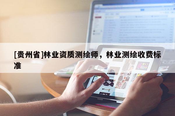 [貴州省]林業資質測繪師，林業測繪收費標準
