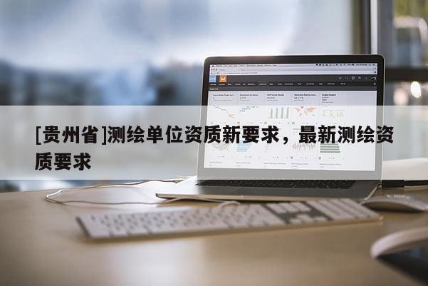 [貴州省]測繪單位資質新要求，最新測繪資質要求