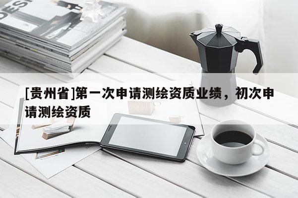 [貴州省]第一次申請測繪資質業績，初次申請測繪資質