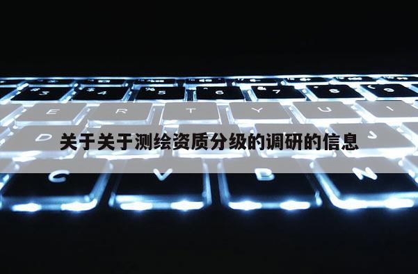 關于關于測繪資質分級的調研的信息