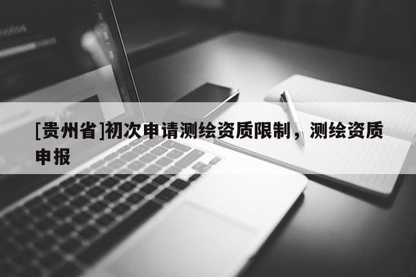 [貴州省]初次申請測繪資質限制，測繪資質申報