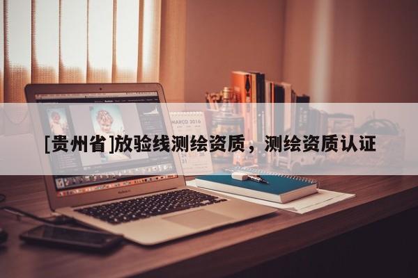 [貴州省]放驗(yàn)線測繪資質(zhì)，測繪資質(zhì)認(rèn)證