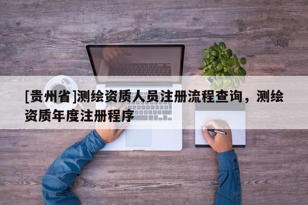 [貴州省]測繪資質人員注冊流程查詢，測繪資質年度注冊程序